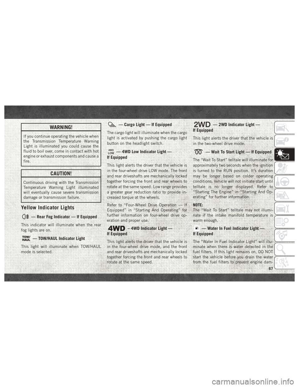 Ram 4500 Chassis Cab 2018 Repair Manual WARNING!
If you continue operating the vehicle when
the Transmission Temperature Warning
Light is illuminated you could cause the
fluid to boil over, come in contact with hot
engine or exhaust compone