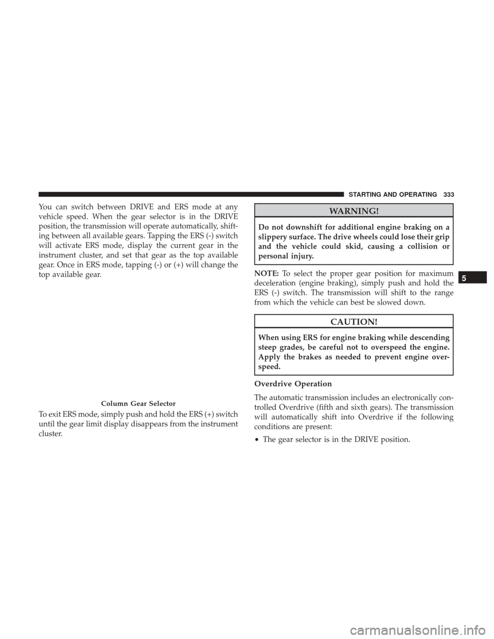 Ram 4500 Chassis Cab 2017 Repair Manual You can switch between DRIVE and ERS mode at any
vehicle speed. When the gear selector is in the DRIVE
position, the transmission will operate automatically, shift-
ing between all available gears. Ta Ram 4500 Chassis Cab 2017 Repair Manual You can switch between DRIVE and ERS mode at any
vehicle speed. When the gear selector is in the DRIVE
position, the transmission will operate automatically, shift-
ing between all available gears. Ta