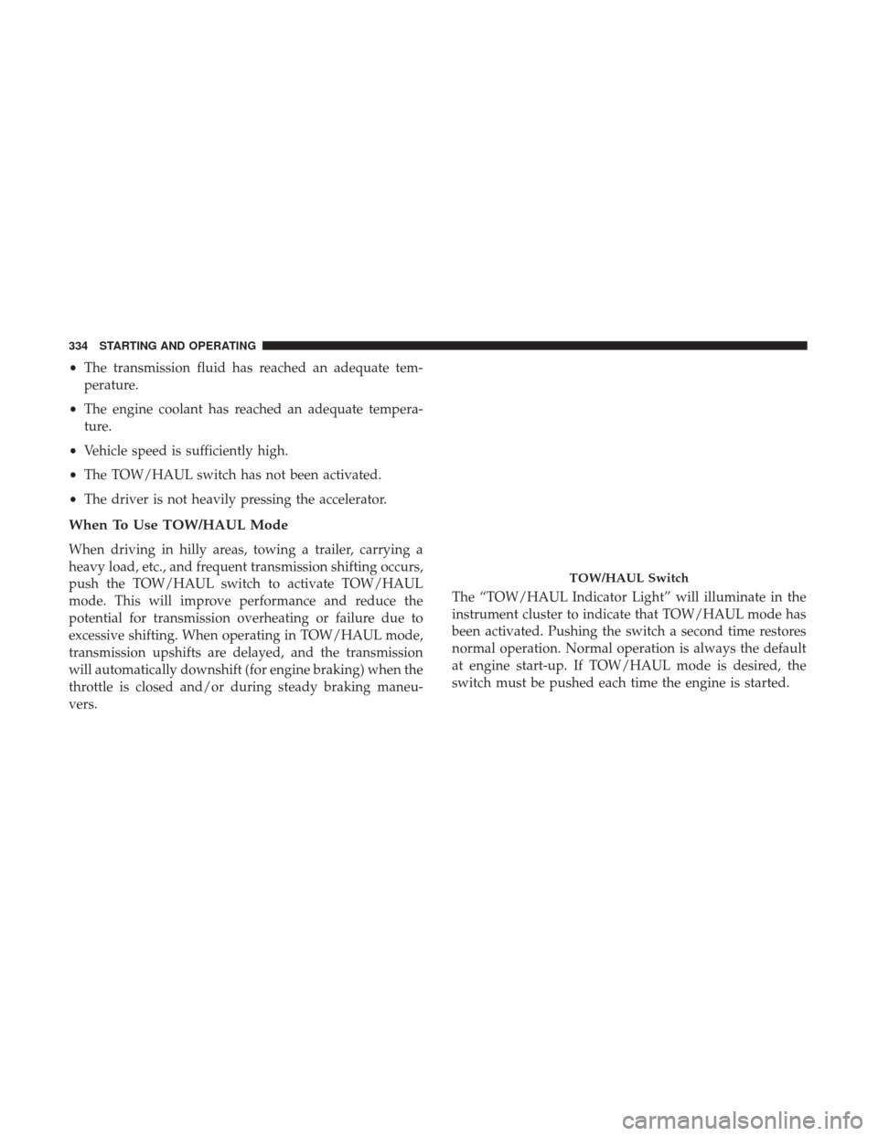 Ram 4500 Chassis Cab 2017 Owners Guide •The transmission fluid has reached an adequate tem-
perature.
• The engine coolant has reached an adequate tempera-
ture.
• Vehicle speed is sufficiently high.
• The TOW/HAUL switch has not b Ram 4500 Chassis Cab 2017 Owners Guide •The transmission fluid has reached an adequate tem-
perature.
• The engine coolant has reached an adequate tempera-
ture.
• Vehicle speed is sufficiently high.
• The TOW/HAUL switch has not b