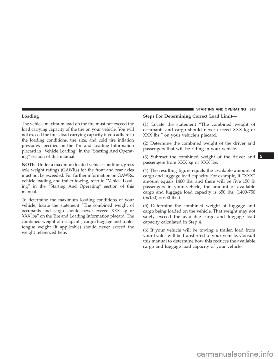 Ram 4500 Chassis Cab 2017  Owners Manual Loading
The vehicle maximum load on the tire must not exceed the
load carrying capacity of the tire on your vehicle. You will
not exceed the tire’s load carrying capacity if you adhere to
the loadin