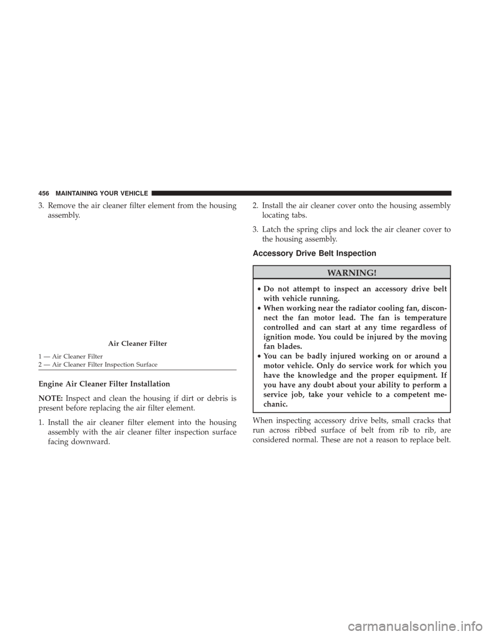 Ram 4500 Chassis Cab 2017 Owners Manual 3. Remove the air cleaner filter element from the housingassembly.
Engine Air Cleaner Filter Installation
NOTE: Inspect and clean the housing if dirt or debris is
present before replacing the air filt Ram 4500 Chassis Cab 2017 Owners Manual 3. Remove the air cleaner filter element from the housingassembly.
Engine Air Cleaner Filter Installation
NOTE: Inspect and clean the housing if dirt or debris is
present before replacing the air filt