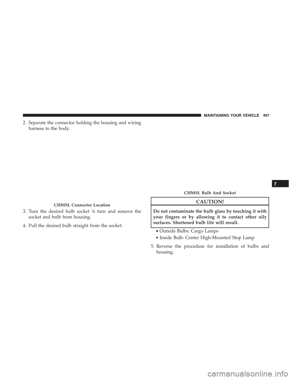 Ram 4500 Chassis Cab 2017 User Guide 2. Separate the connector holding the housing and wiringharness to the body.
3. Turn the desired bulb socket ¼ turn and remove the socket and bulb from housing.
4. Pull the desired bulb straight from