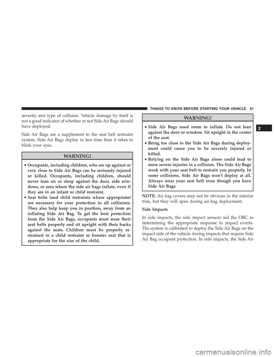 Ram 4500 Chassis Cab 2017  Owners Manual severity and type of collision. Vehicle damage by itself is
not a good indicator of whether or not Side Air Bags should
have deployed.
Side Air Bags are a supplement to the seat belt restraint
system.