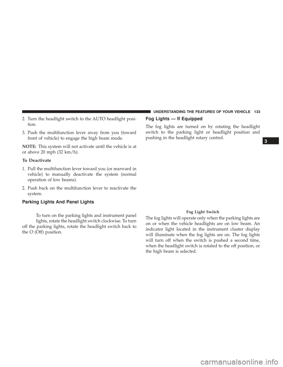 Ram 5500 Chassis Cab 2017 User Guide 2. Turn the headlight switch to the AUTO headlight posi-tion.
3. Push the multifunction lever away from you (toward front of vehicle) to engage the high beam mode.
NOTE: This system will not activate 