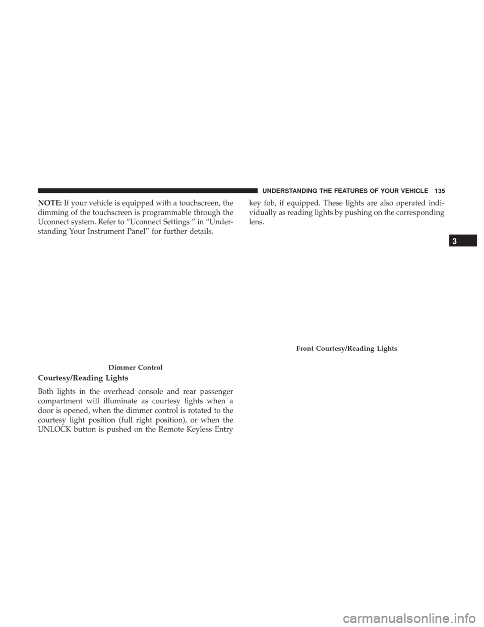 Ram 5500 Chassis Cab 2017  Owners Manual NOTE:If your vehicle is equipped with a touchscreen, the
dimming of the touchscreen is programmable through the
Uconnect system. Refer to “Uconnect Settings ” in “Under-
standing Your Instrument