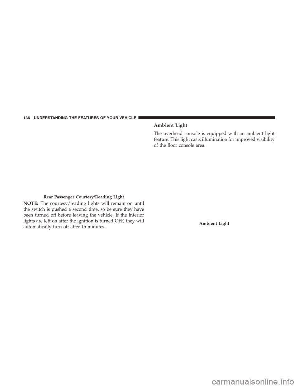 Ram 5500 Chassis Cab 2017 Owners Manual NOTE:The courtesy/reading lights will remain on until
the switch is pushed a second time, so be sure they have
been turned off before leaving the vehicle. If the interior
lights are left on after the Ram 5500 Chassis Cab 2017 Owners Manual NOTE:The courtesy/reading lights will remain on until
the switch is pushed a second time, so be sure they have
been turned off before leaving the vehicle. If the interior
lights are left on after the