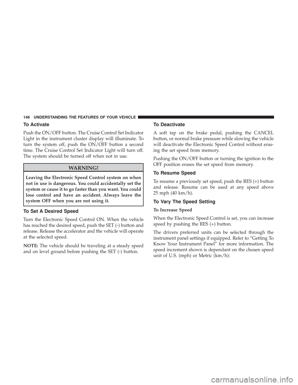 Ram 5500 Chassis Cab 2017 Owners Guide To Activate
Push the ON/OFF button. The Cruise Control Set Indicator
Light in the instrument cluster display will illuminate. To
turn the system off, push the ON/OFF button a second
time. The Cruise C