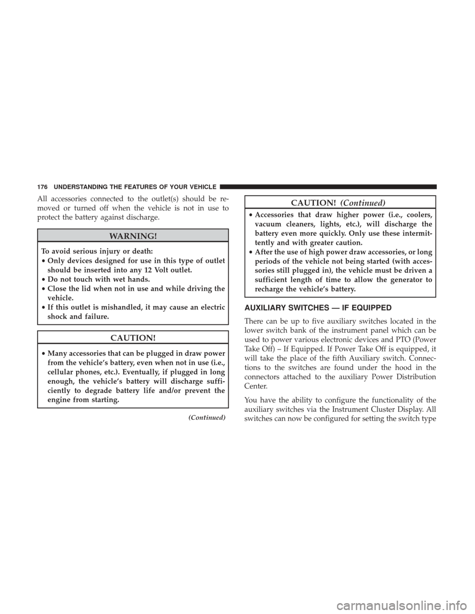 Ram 5500 Chassis Cab 2017  Owners Manual All accessories connected to the outlet(s) should be re-
moved or turned off when the vehicle is not in use to
protect the battery against discharge.
WARNING!
To avoid serious injury or death:
•Only