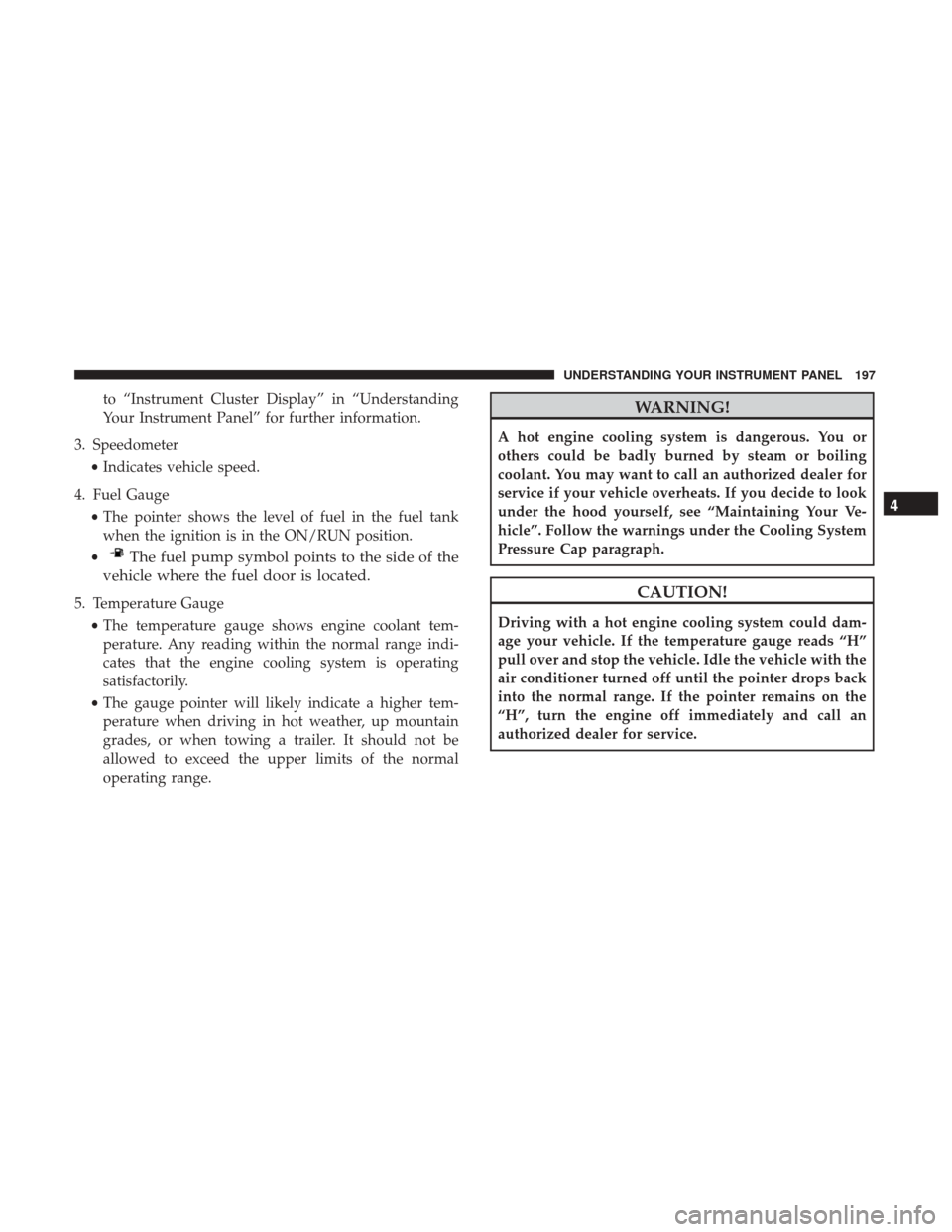 Ram 5500 Chassis Cab 2017 Owners Manual to “Instrument Cluster Display” in “Understanding
Your Instrument Panel” for further information.
3. Speedometer •Indicates vehicle speed.
4. Fuel Gauge •The pointer shows the level of fue Ram 5500 Chassis Cab 2017 Owners Manual to “Instrument Cluster Display” in “Understanding
Your Instrument Panel” for further information.
3. Speedometer •Indicates vehicle speed.
4. Fuel Gauge •The pointer shows the level of fue