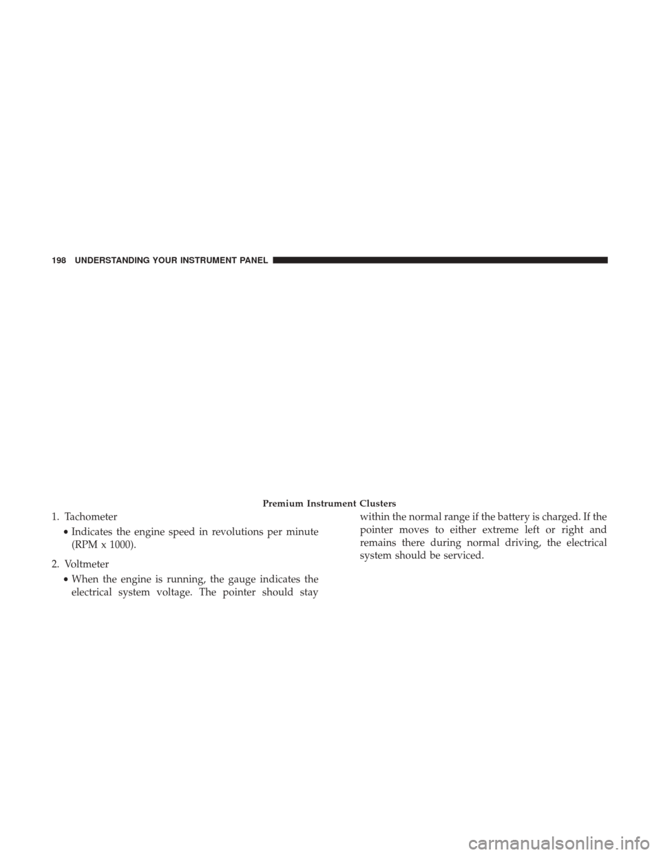 Ram 5500 Chassis Cab 2017 Owners Guide 1. Tachometer•Indicates the engine speed in revolutions per minute
(RPM x 1000).
2. Voltmeter •When the engine is running, the gauge indicates the
electrical system voltage. The pointer should sta Ram 5500 Chassis Cab 2017 Owners Guide 1. Tachometer•Indicates the engine speed in revolutions per minute
(RPM x 1000).
2. Voltmeter •When the engine is running, the gauge indicates the
electrical system voltage. The pointer should sta