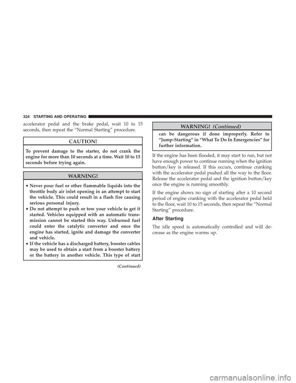 Ram 5500 Chassis Cab 2017  Owners Manual accelerator pedal and the brake pedal, wait 10 to 15
seconds, then repeat the “Normal Starting” procedure.
CAUTION!
To prevent damage to the starter, do not crank the
engine for more than 10 secon