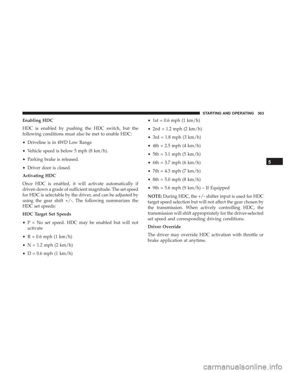 Ram 5500 Chassis Cab 2017  Owners Manual Enabling HDC
HDC is enabled by pushing the HDC switch, but the
following conditions must also be met to enable HDC:
•Driveline is in 4WD Low Range
• Vehicle speed is below 5 mph (8 km/h).
• Park