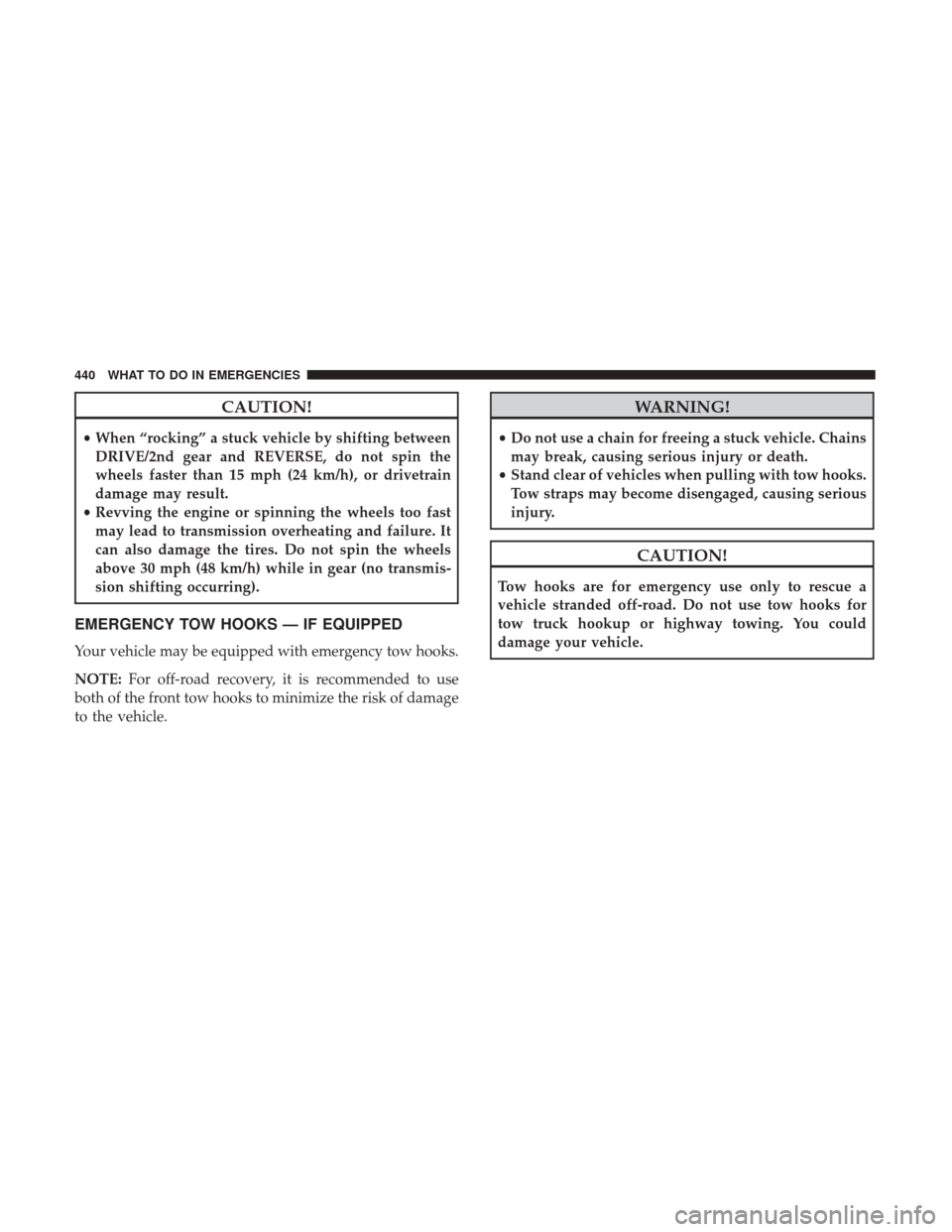 Ram 5500 Chassis Cab 2017  Owners Manual CAUTION!
•When “rocking” a stuck vehicle by shifting between
DRIVE/2nd gear and REVERSE, do not spin the
wheels faster than 15 mph (24 km/h), or drivetrain
damage may result.
• Revving the eng