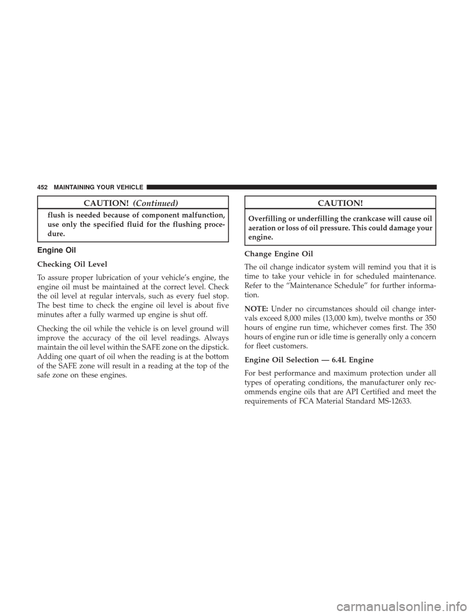 Ram 5500 Chassis Cab 2017  Owners Manual CAUTION!(Continued)
flush is needed because of component malfunction,
use only the specified fluid for the flushing proce-
dure.
Engine Oil
Checking Oil Level
To assure proper lubrication of your vehi