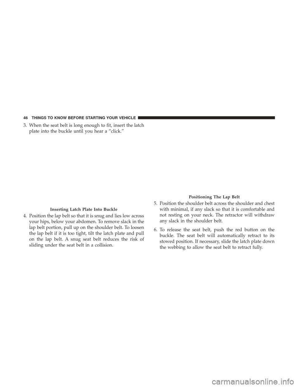 Ram 5500 Chassis Cab 2017  Owners Manual 3. When the seat belt is long enough to fit, insert the latchplate into the buckle until you hear a “click.”
4. Position the lap belt so that it is snug and lies low across your hips, below your a