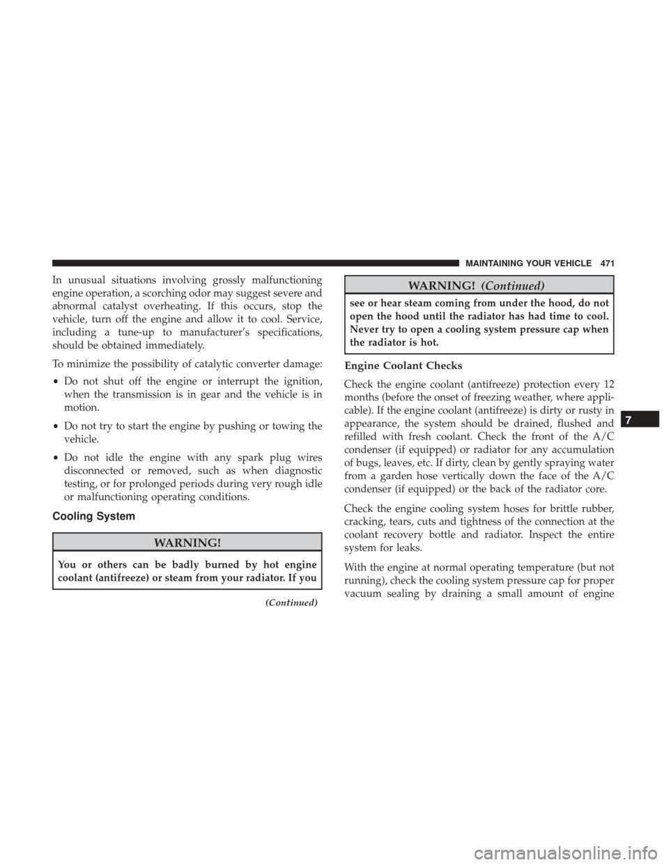 Ram 5500 Chassis Cab 2017  Owners Manual In unusual situations involving grossly malfunctioning
engine operation, a scorching odor may suggest severe and
abnormal catalyst overheating. If this occurs, stop the
vehicle, turn off the engine an