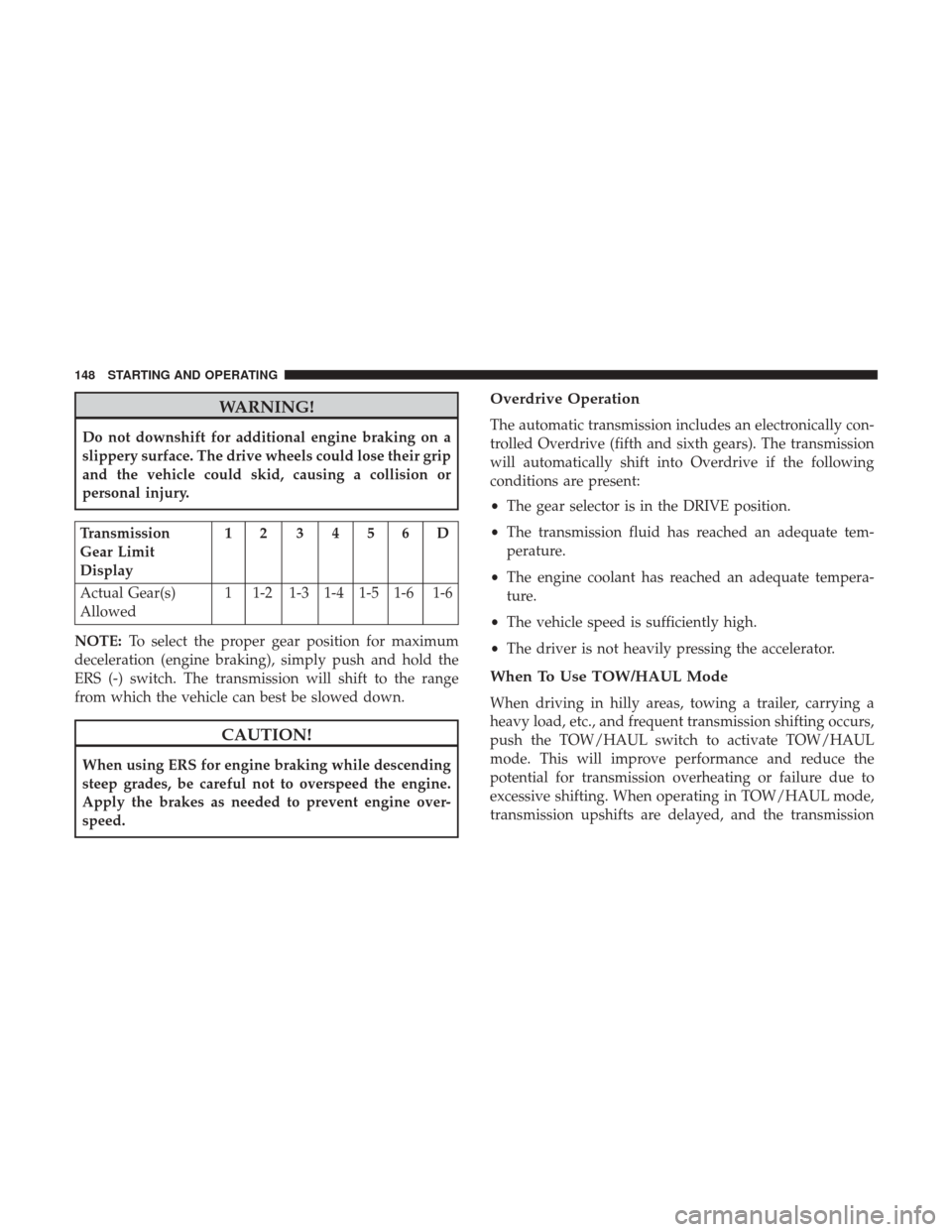 Ram 5500 Chassis Cab 2017  Diesel Supplement WARNING!
Do not downshift for additional engine braking on a
slippery surface. The drive wheels could lose their grip
and the vehicle could skid, causing a collision or
personal injury.
Transmission
G