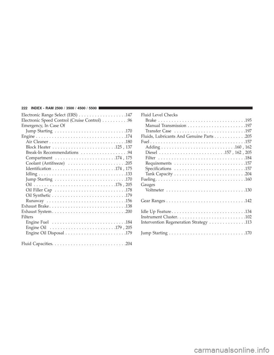 Ram 5500 Chassis Cab 2017  Diesel Supplement Electronic Range Select (ERS)..................147
Electronic Speed Control (Cruise Control) ..........96
Emergency, In Case Of Jump Starting .......................... .170
Engine ...................