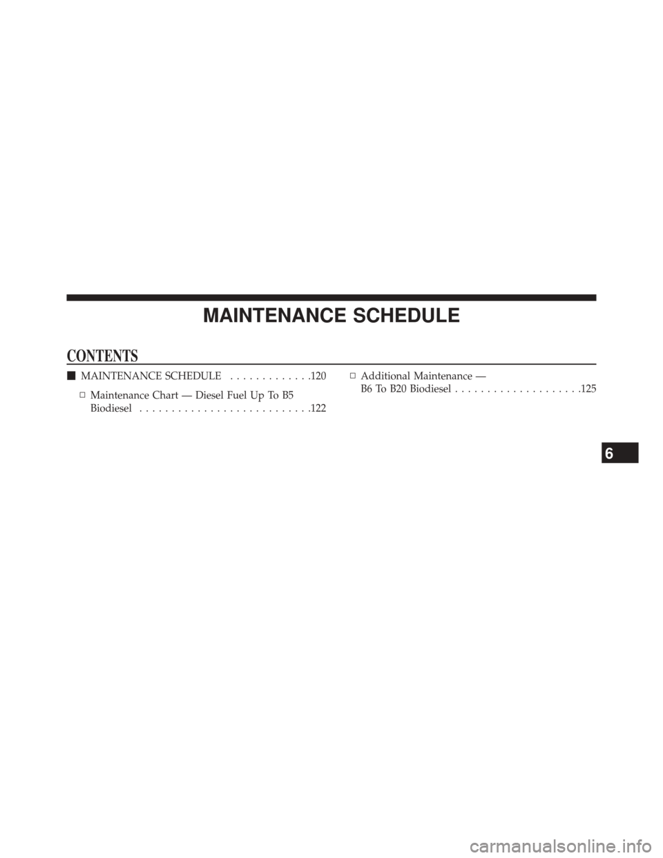 Ram 5500 Chassis Cab 2016  Diesel Supplement MAINTENANCE SCHEDULE
CONTENTS
MAINTENANCE SCHEDULE .............120
▫ Maintenance Chart — Diesel Fuel Up To B5
Biodiesel .......................... .122▫
Additional Maintenance —
B6 To B20 Bi