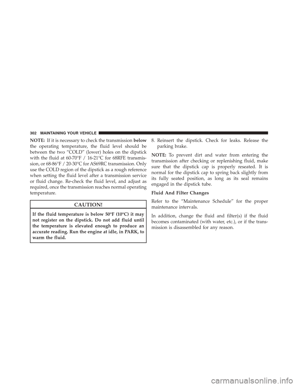 Ram 5500 Chassis Cab 2016  Diesel Supplement NOTE:If it is necessary to check the transmission below
the operating temperature, the fluid level should be
between the two “COLD” (lower) holes on the dipstick
with the fluid at 60-70°F / 16-21