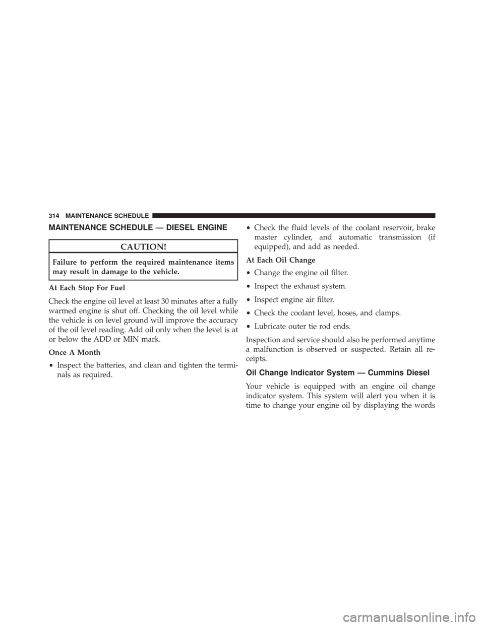 Ram 5500 Chassis Cab 2016  Diesel Supplement MAINTENANCE SCHEDULE — DIESEL ENGINE
CAUTION!
Failure to perform the required maintenance items
may result in damage to the vehicle.
At Each Stop For Fuel
Check the engine oil level at least 30 minu