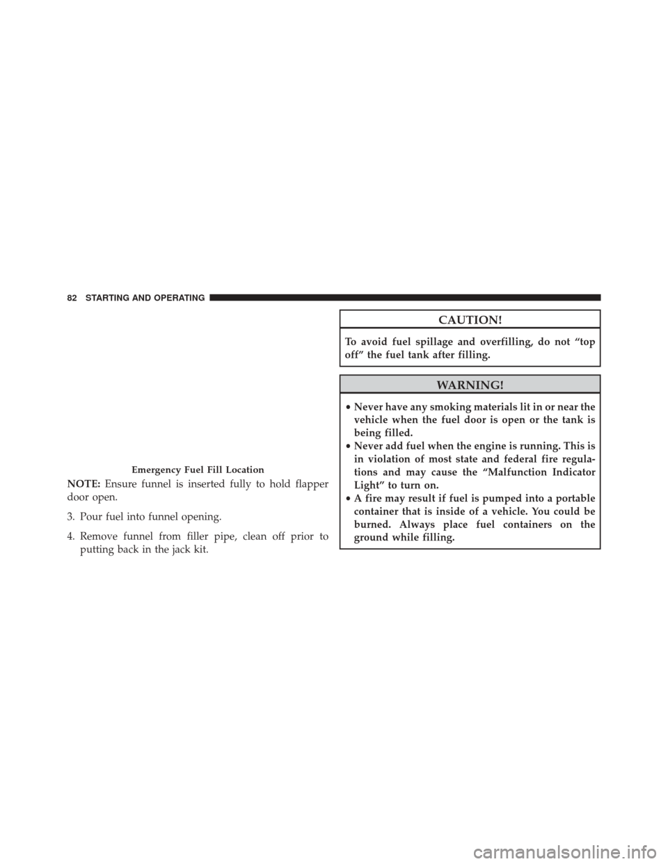Ram 5500 Chassis Cab 2016 Diesel Supplement NOTE:Ensure funnel is inserted fully to hold flapper
door open.
3. Pour fuel into funnel opening.
4. Remove funnel from filler pipe, clean off prior to putting back in the jack kit.
CAUTION!
To avoid Ram 5500 Chassis Cab 2016 Diesel Supplement NOTE:Ensure funnel is inserted fully to hold flapper
door open.
3. Pour fuel into funnel opening.
4. Remove funnel from filler pipe, clean off prior to putting back in the jack kit.
CAUTION!
To avoid
