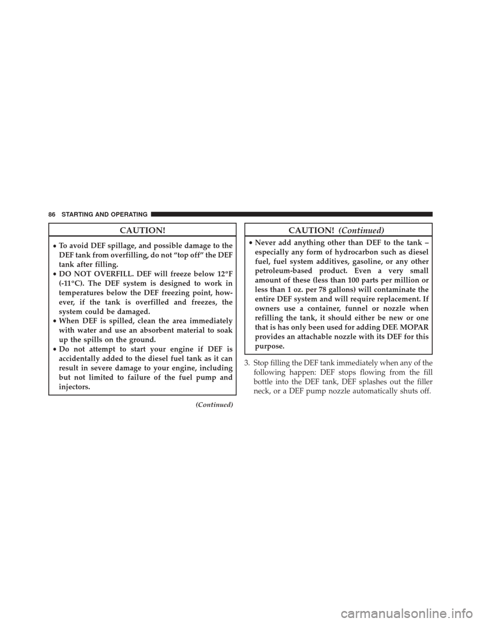 Ram 5500 Chassis Cab 2016 Diesel Supplement CAUTION!
•To avoid DEF spillage, and possible damage to the
DEF tank from overfilling, do not “top off” the DEF
tank after filling.
• DO NOT OVERFILL. DEF will freeze below 12ºF
(-11ºC). The Ram 5500 Chassis Cab 2016 Diesel Supplement CAUTION!
•To avoid DEF spillage, and possible damage to the
DEF tank from overfilling, do not “top off” the DEF
tank after filling.
• DO NOT OVERFILL. DEF will freeze below 12ºF
(-11ºC). The