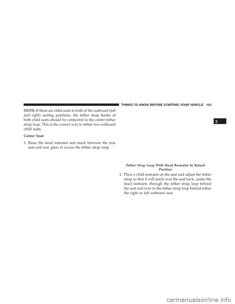 Ram 5500 Chassis Cab 2015 Owners Guide NOTE:If there are child seats in both of the outboard (left
and right) seating positions, the tether strap hooks of
both child seats should be connected to the center tether
strap loop. This is the co