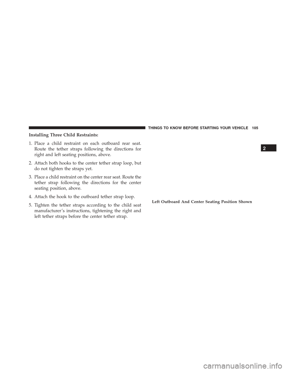 Ram 5500 Chassis Cab 2015 Owners Guide Installing Three Child Restraints:
1. Place a child restraint on each outboard rear seat.Route the tether straps following the directions for
right and left seating positions, above.
2. Attach both ho