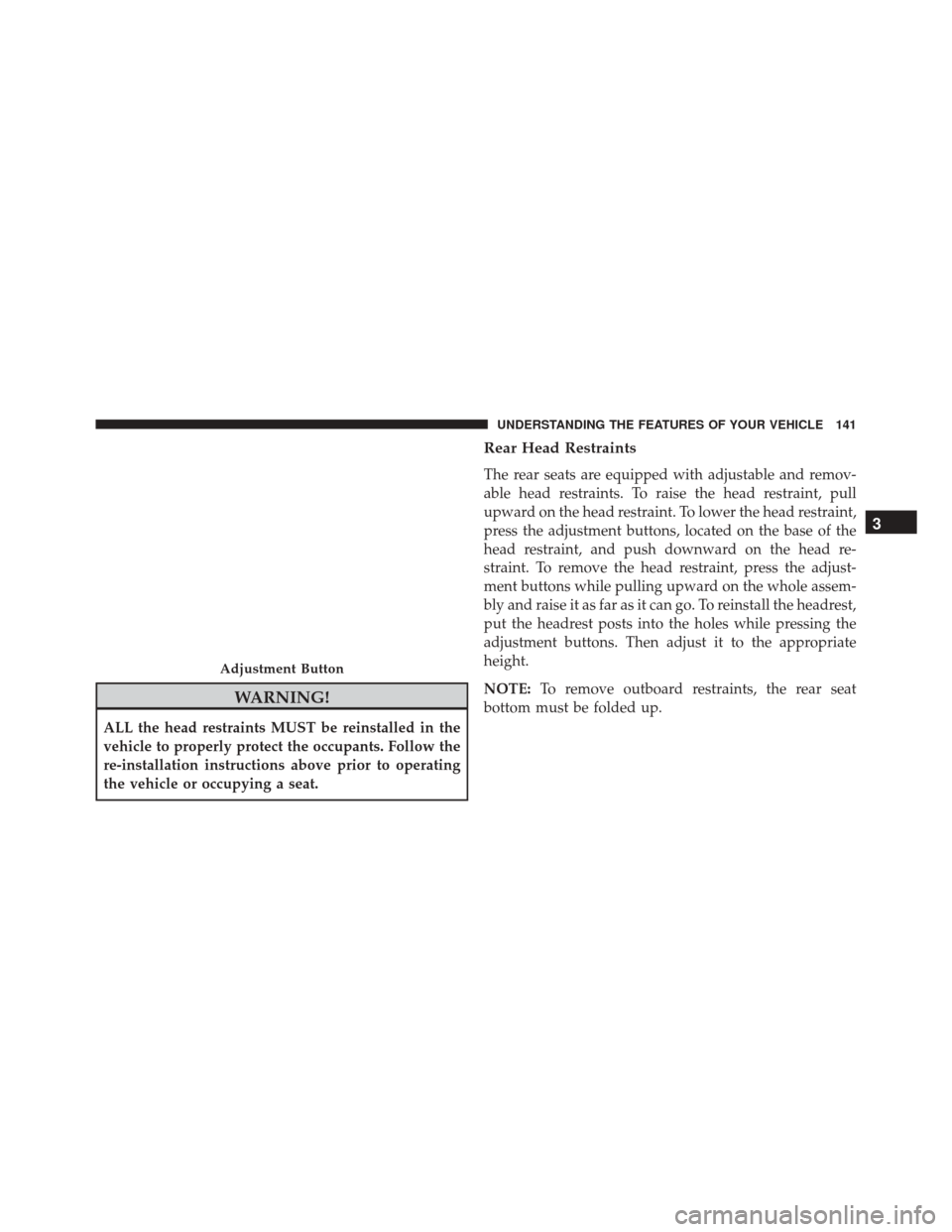 Ram 5500 Chassis Cab 2015  Owners Manual WARNING!
ALL the head restraints MUST be reinstalled in the
vehicle to properly protect the occupants. Follow the
re-installation instructions above prior to operating
the vehicle or occupying a seat.