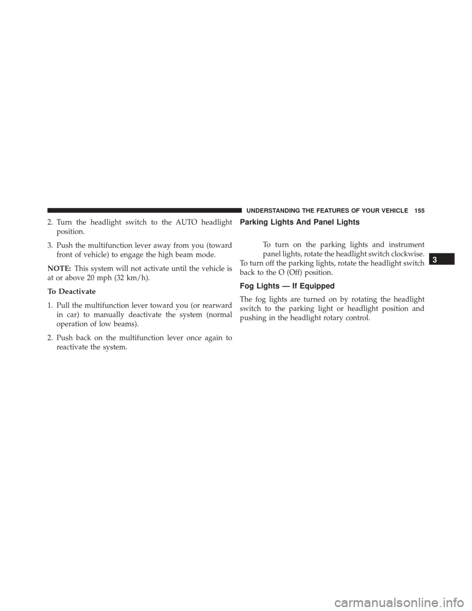 Ram 5500 Chassis Cab 2015  Owners Manual 2. Turn the headlight switch to the AUTO headlightposition.
3. Push the multifunction lever away from you (toward front of vehicle) to engage the high beam mode.
NOTE: This system will not activate un