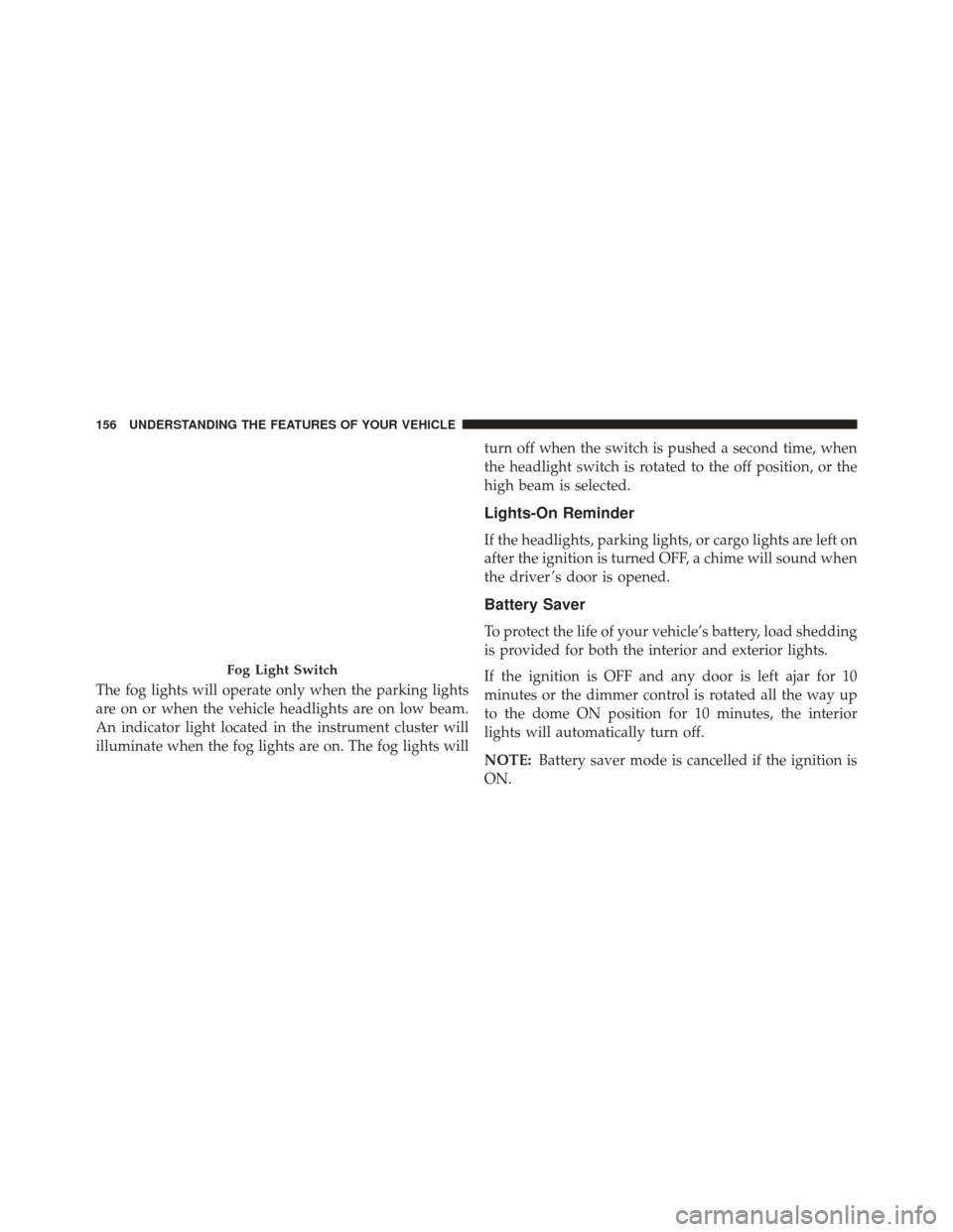 Ram 5500 Chassis Cab 2015  Owners Manual The fog lights will operate only when the parking lights
are on or when the vehicle headlights are on low beam.
An indicator light located in the instrument cluster will
illuminate when the fog lights