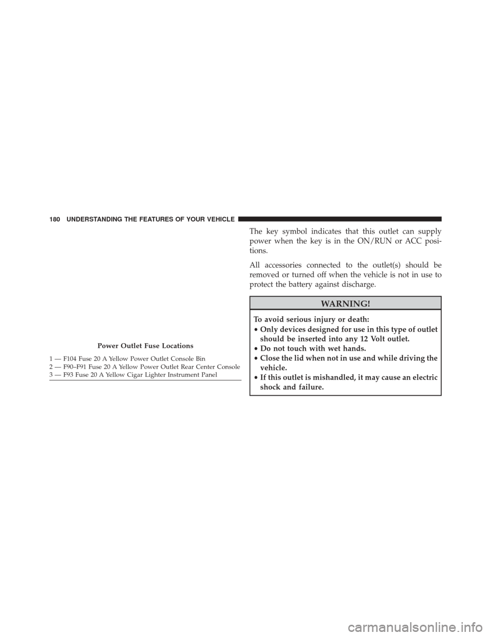 Ram 5500 Chassis Cab 2015 Owners Manual The key symbol indicates that this outlet can supply
power when the key is in the ON/RUN or ACC posi-
tions.
All accessories connected to the outlet(s) should be
removed or turned off when the vehicle Ram 5500 Chassis Cab 2015 Owners Manual The key symbol indicates that this outlet can supply
power when the key is in the ON/RUN or ACC posi-
tions.
All accessories connected to the outlet(s) should be
removed or turned off when the vehicle