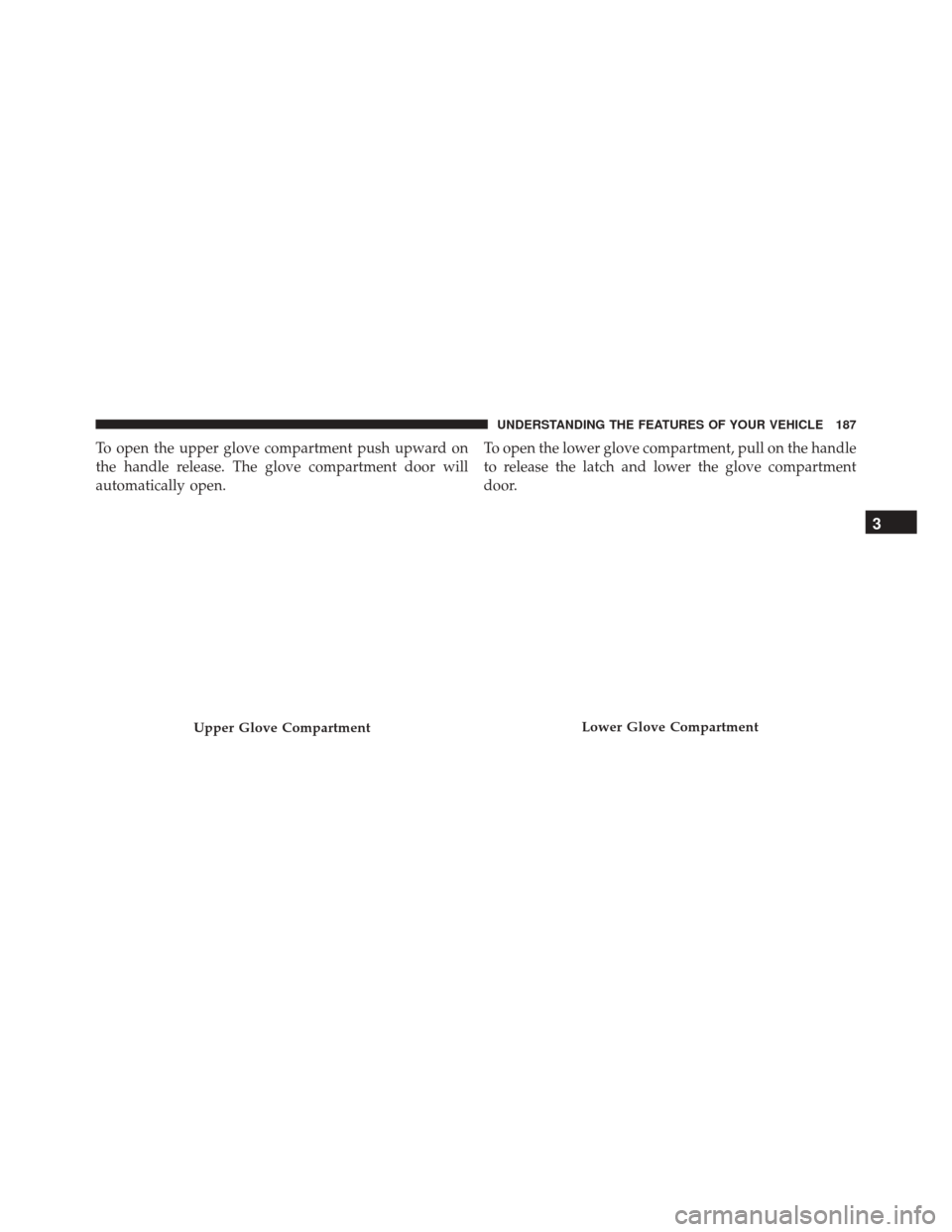 Ram 5500 Chassis Cab 2015  Owners Manual To open the upper glove compartment push upward on
the handle release. The glove compartment door will
automatically open.To open the lower glove compartment, pull on the handle
to release the latch a