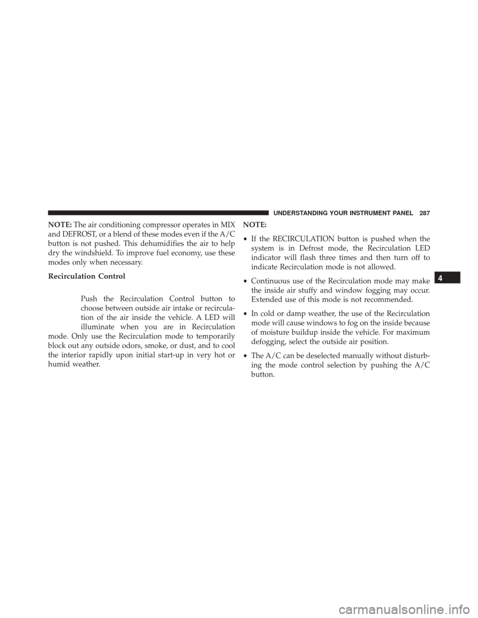 Ram 5500 Chassis Cab 2015 Owners Manual NOTE:The air conditioning compressor operates in MIX
and DEFROST, or a blend of these modes even if the A/C
button is not pushed. This dehumidifies the air to help
dry the windshield. To improve fuel Ram 5500 Chassis Cab 2015 Owners Manual NOTE:The air conditioning compressor operates in MIX
and DEFROST, or a blend of these modes even if the A/C
button is not pushed. This dehumidifies the air to help
dry the windshield. To improve fuel
