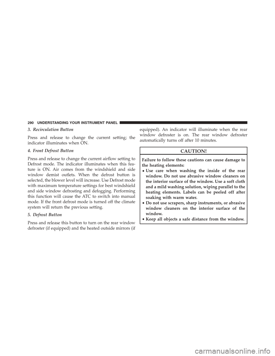Ram 5500 Chassis Cab 2015 Owners Manual 3. Recirculation Button
Press and release to change the current setting; the
indicator illuminates when ON.
4. Front Defrost Button
Press and release to change the current airflow setting to
Defrost m Ram 5500 Chassis Cab 2015 Owners Manual 3. Recirculation Button
Press and release to change the current setting; the
indicator illuminates when ON.
4. Front Defrost Button
Press and release to change the current airflow setting to
Defrost m