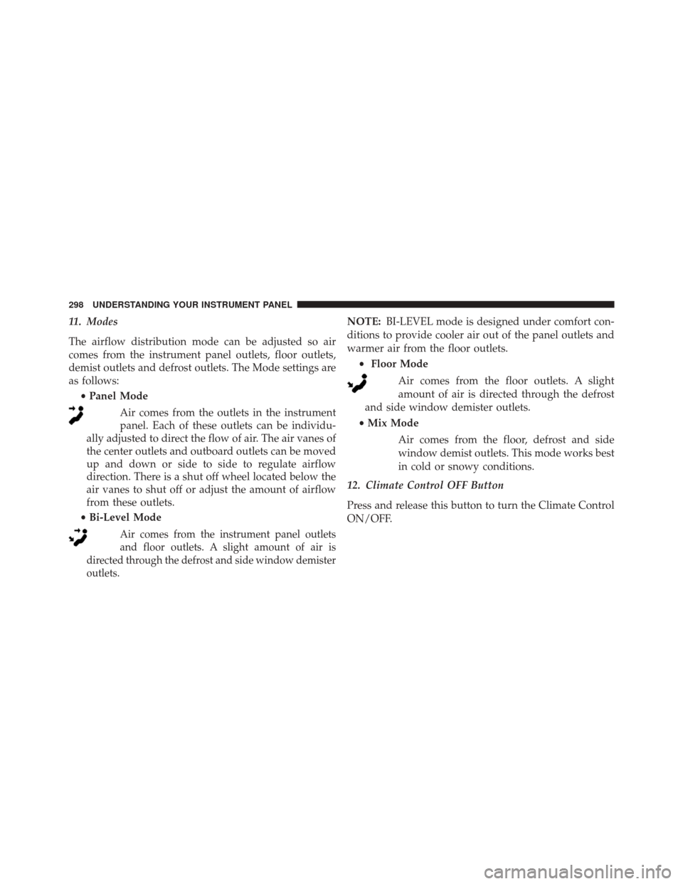 Ram 5500 Chassis Cab 2015 Owners Manual 11. Modes
The airflow distribution mode can be adjusted so air
comes from the instrument panel outlets, floor outlets,
demist outlets and defrost outlets. The Mode settings are
as follows:•Panel Mod Ram 5500 Chassis Cab 2015 Owners Manual 11. Modes
The airflow distribution mode can be adjusted so air
comes from the instrument panel outlets, floor outlets,
demist outlets and defrost outlets. The Mode settings are
as follows:•Panel Mod