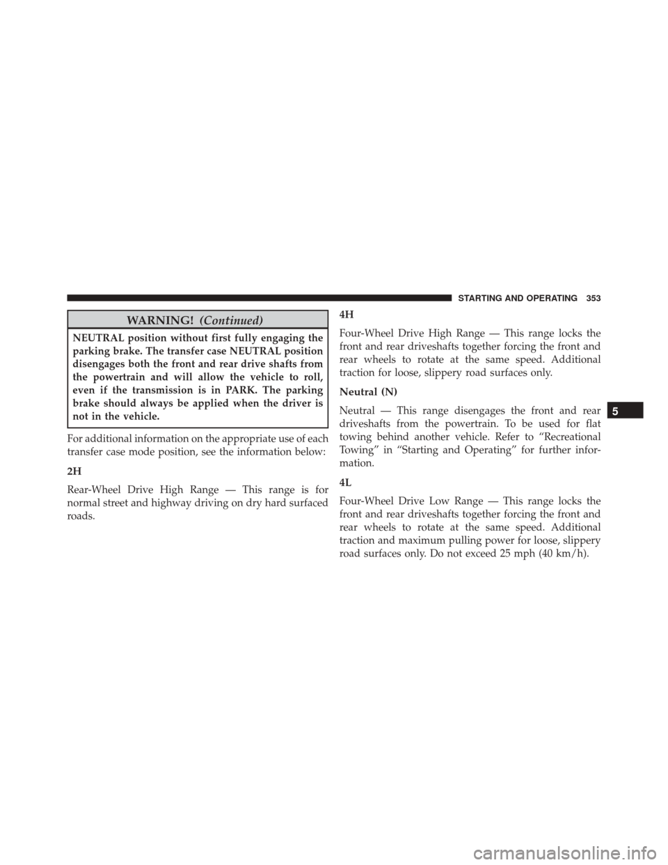 Ram 5500 Chassis Cab 2015 Owners Manual WARNING!(Continued)
NEUTRAL position without first fully engaging the
parking brake. The transfer case NEUTRAL position
disengages both the front and rear drive shafts from
the powertrain and will all Ram 5500 Chassis Cab 2015 Owners Manual WARNING!(Continued)
NEUTRAL position without first fully engaging the
parking brake. The transfer case NEUTRAL position
disengages both the front and rear drive shafts from
the powertrain and will all