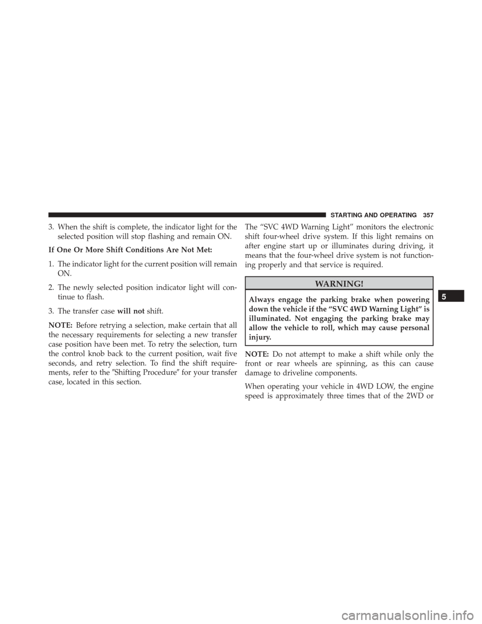 Ram 5500 Chassis Cab 2015  Owners Manual 3. When the shift is complete, the indicator light for theselected position will stop flashing and remain ON.
If One Or More Shift Conditions Are Not Met:
1. The indicator light for the current positi