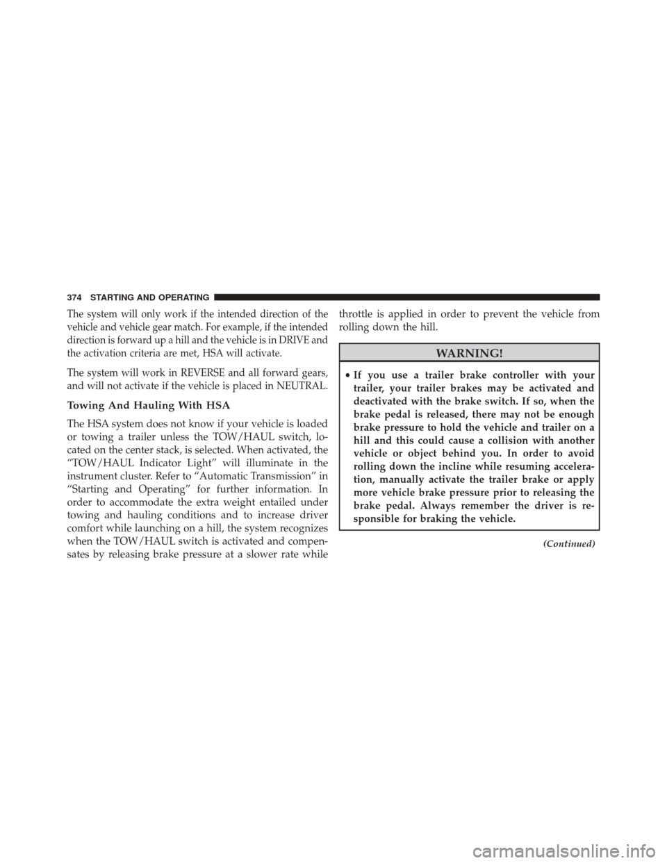 Ram 5500 Chassis Cab 2015  Owners Manual The system will only work if the intended direction of the
vehicle and vehicle gear match. For example, if the intended
direction is forward up a hill and the vehicle is in DRIVE and
the activation cr