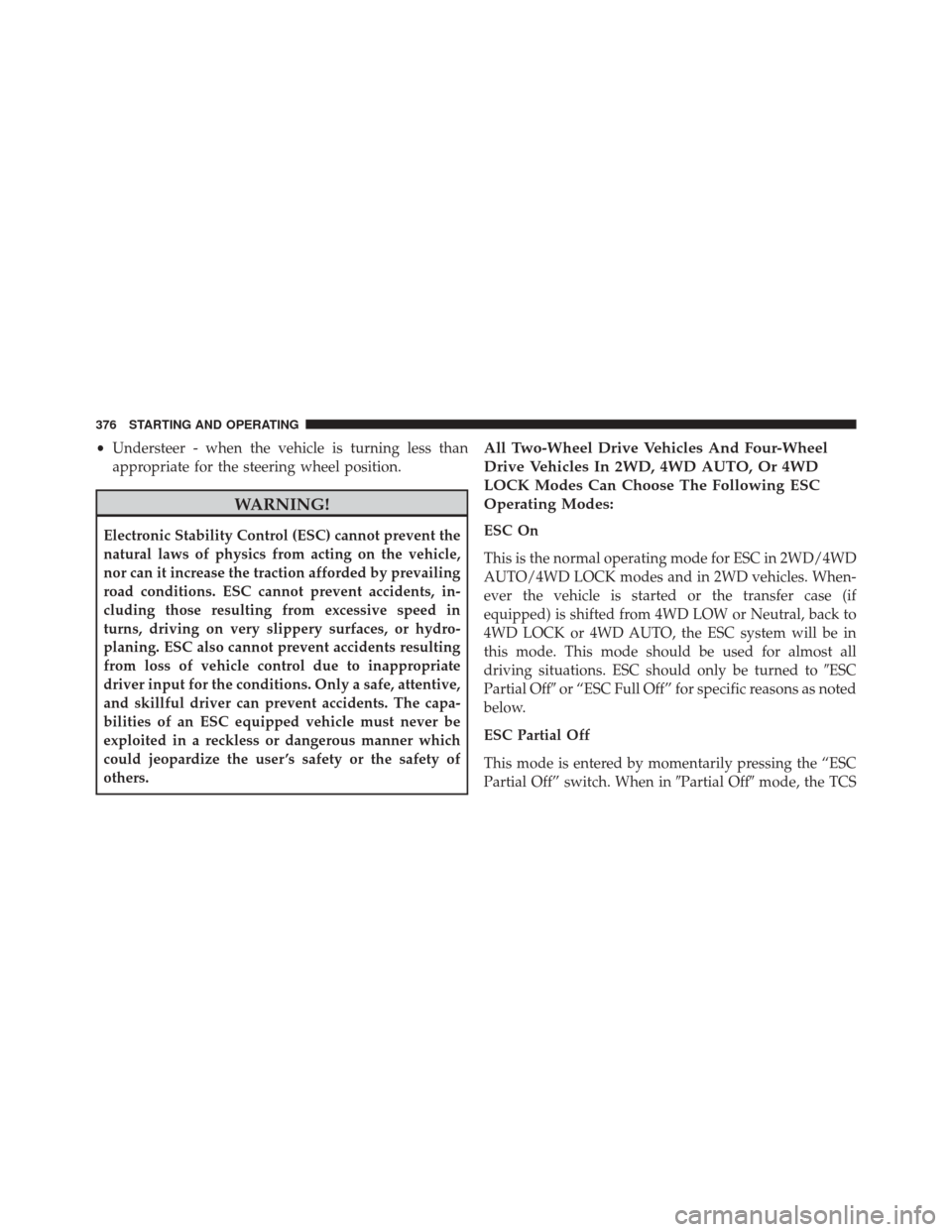 Ram 5500 Chassis Cab 2015  Owners Manual •Understeer - when the vehicle is turning less than
appropriate for the steering wheel position.
WARNING!
Electronic Stability Control (ESC) cannot prevent the
natural laws of physics from acting on