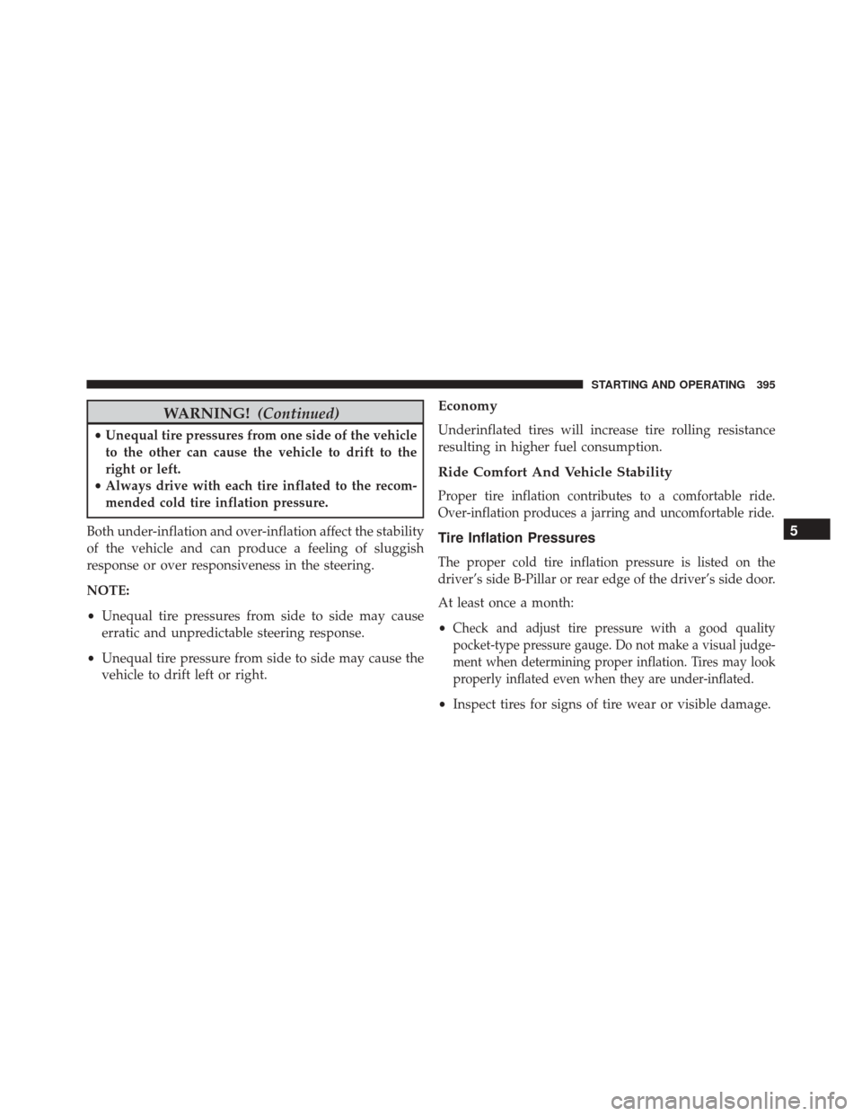 Ram 5500 Chassis Cab 2015  Owners Manual WARNING!(Continued)
•Unequal tire pressures from one side of the vehicle
to the other can cause the vehicle to drift to the
right or left.
• Always drive with each tire inflated to the recom-
mend