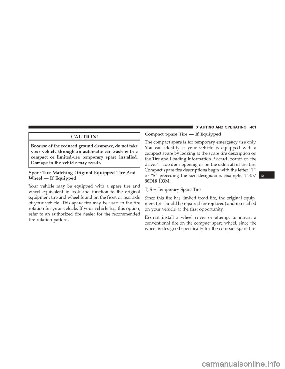 Ram 5500 Chassis Cab 2015  Owners Manual CAUTION!
Because of the reduced ground clearance, do not take
your vehicle through an automatic car wash with a
compact or limited-use temporary spare installed.
Damage to the vehicle may result.
Spar