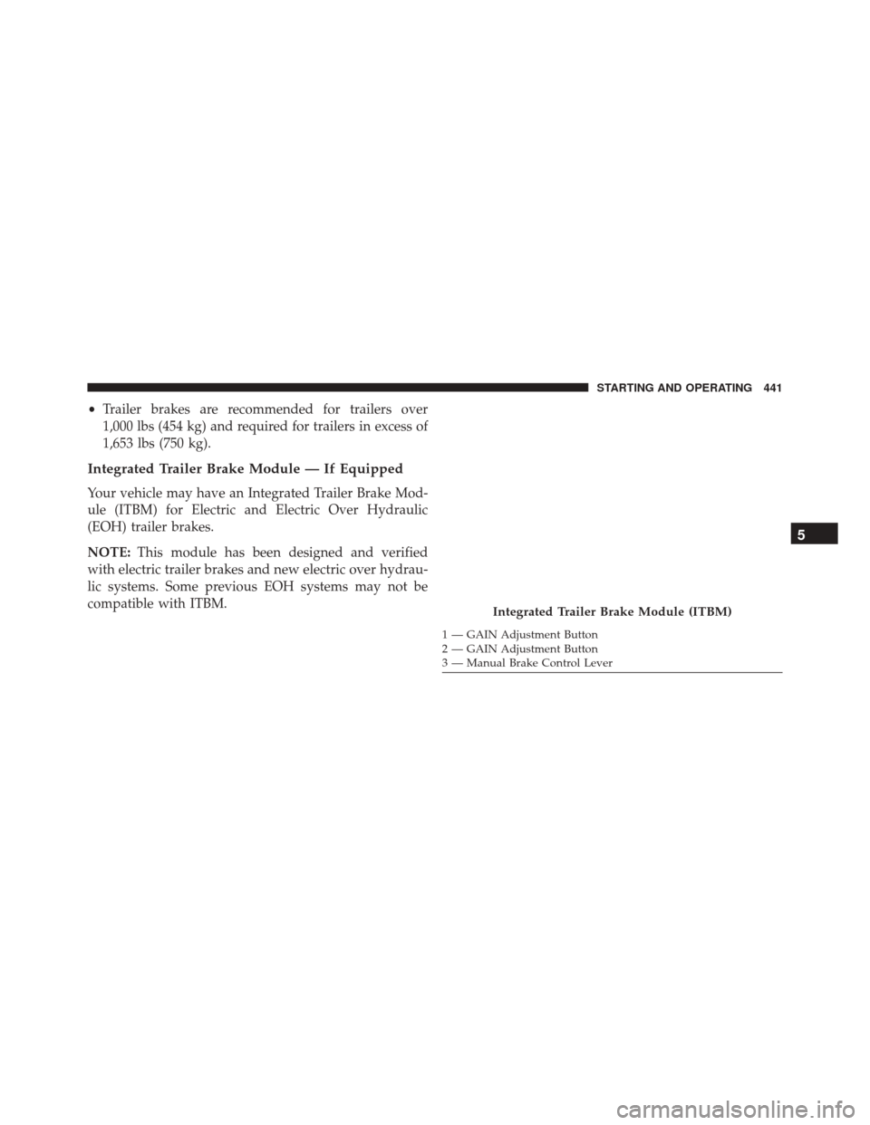 Ram 5500 Chassis Cab 2015  Owners Manual •Trailer brakes are recommended for trailers over
1,000 lbs (454 kg) and required for trailers in excess of
1,653 lbs (750 kg).
Integrated Trailer Brake Module — If Equipped
Your vehicle may have 