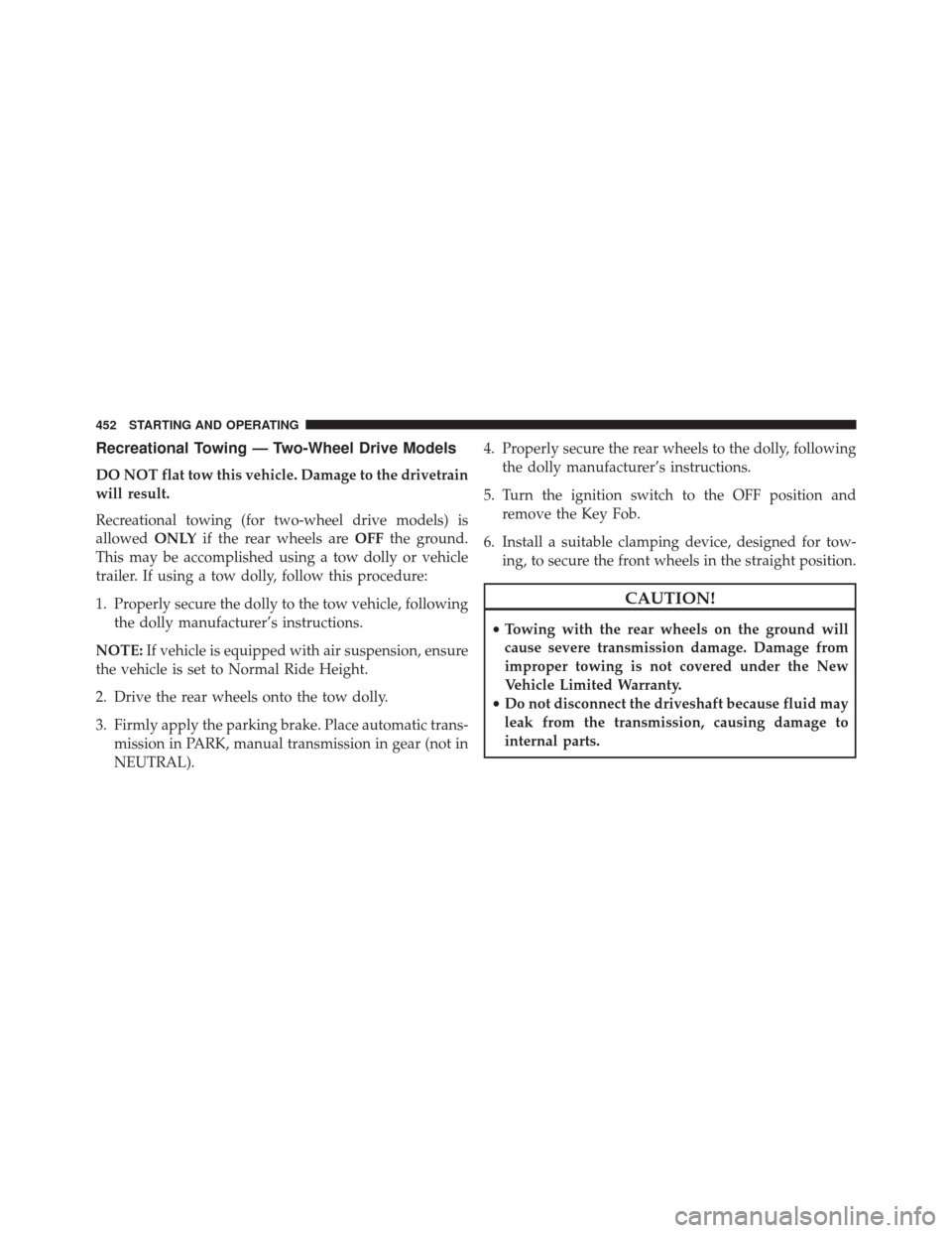 Ram 5500 Chassis Cab 2015  Owners Manual Recreational Towing — Two-Wheel Drive Models
DO NOT flat tow this vehicle. Damage to the drivetrain
will result.
Recreational towing (for two-wheel drive models) is
allowedONLYif the rear wheels are