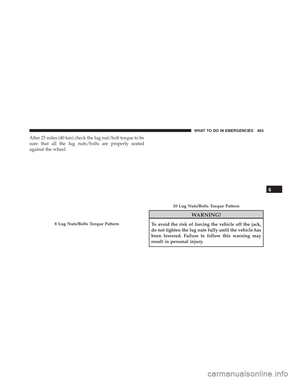 Ram 5500 Chassis Cab 2015  Owners Manual After 25 miles (40 km) check the lug nut/bolt torque to be
sure that all the lug nuts/bolts are properly seated
against the wheel.
WARNING!
To avoid the risk of forcing the vehicle off the jack,
do no