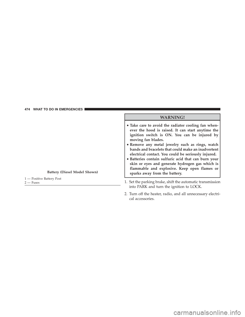 Ram 5500 Chassis Cab 2015  Owners Manual WARNING!
•Take care to avoid the radiator cooling fan when-
ever the hood is raised. It can start anytime the
ignition switch is ON. You can be injured by
moving fan blades.
• Remove any metal jew