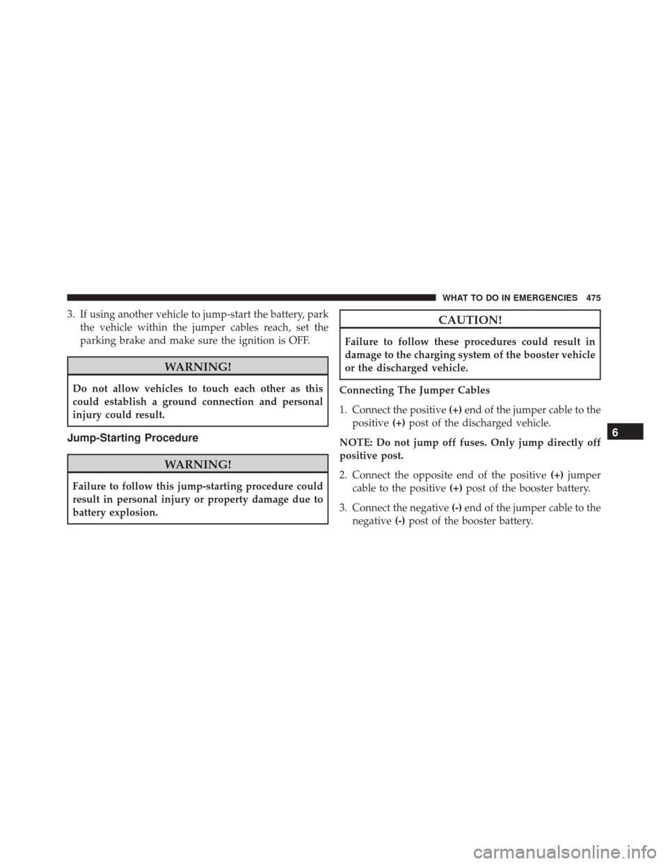 Ram 5500 Chassis Cab 2015  Owners Manual 3. If using another vehicle to jump-start the battery, parkthe vehicle within the jumper cables reach, set the
parking brake and make sure the ignition is OFF.
WARNING!
Do not allow vehicles to touch 