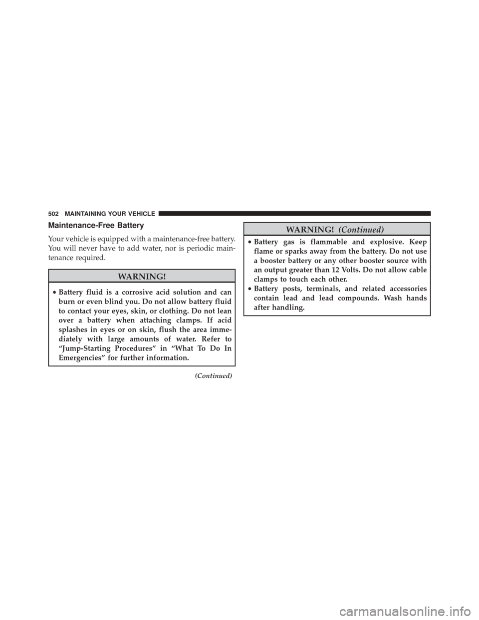 Ram 5500 Chassis Cab 2015 Owners Manual Maintenance-Free Battery
Your vehicle is equipped with a maintenance-free battery.
You will never have to add water, nor is periodic main-
tenance required.
WARNING!
•Battery fluid is a corrosive ac Ram 5500 Chassis Cab 2015 Owners Manual Maintenance-Free Battery
Your vehicle is equipped with a maintenance-free battery.
You will never have to add water, nor is periodic main-
tenance required.
WARNING!
•Battery fluid is a corrosive ac