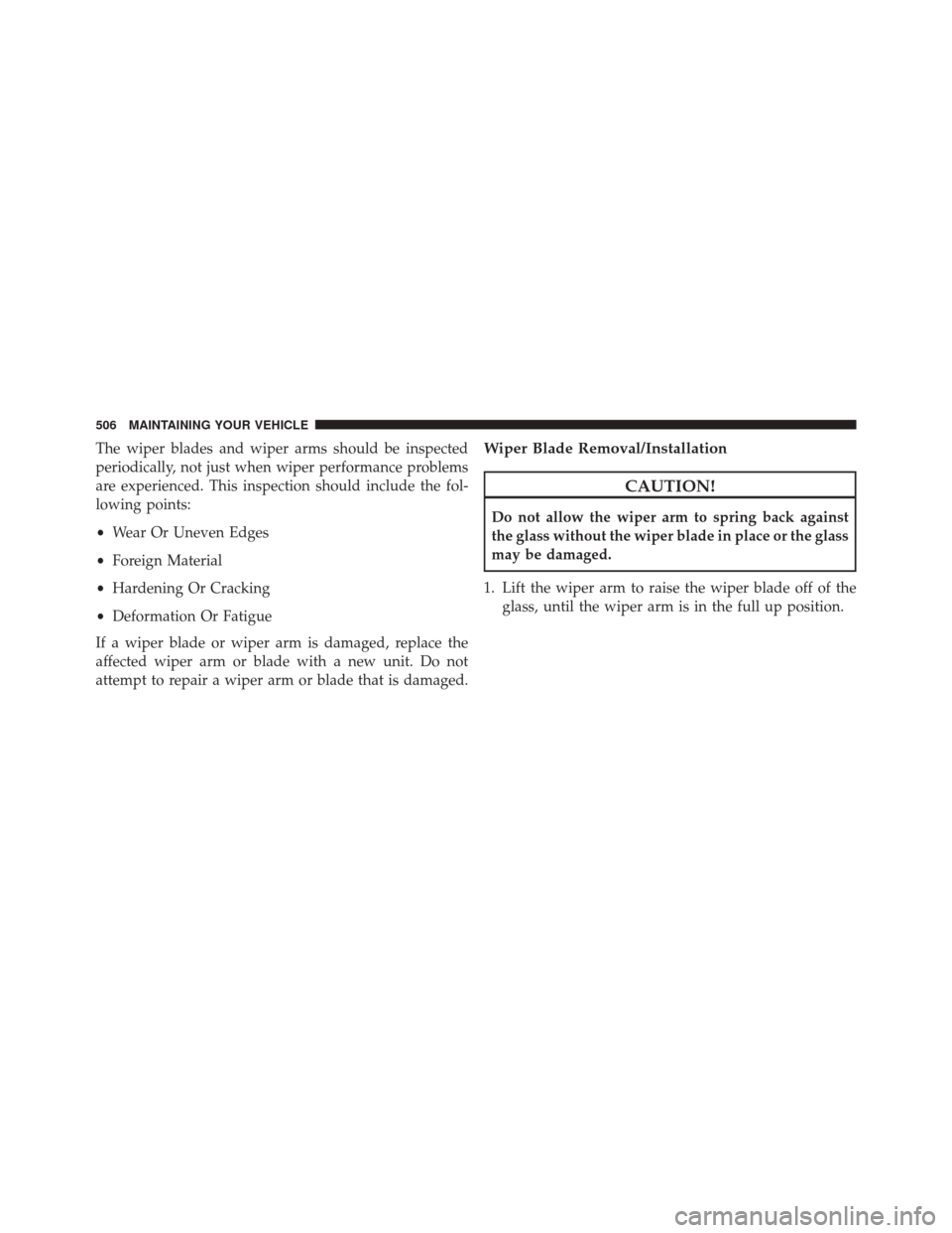 Ram 5500 Chassis Cab 2015 Owners Manual The wiper blades and wiper arms should be inspected
periodically, not just when wiper performance problems
are experienced. This inspection should include the fol-
lowing points:
•Wear Or Uneven Edg Ram 5500 Chassis Cab 2015 Owners Manual The wiper blades and wiper arms should be inspected
periodically, not just when wiper performance problems
are experienced. This inspection should include the fol-
lowing points:
•Wear Or Uneven Edg